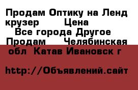 Продам Оптику на Ленд крузер 100 › Цена ­ 10 000 - Все города Другое » Продам   . Челябинская обл.,Катав-Ивановск г.